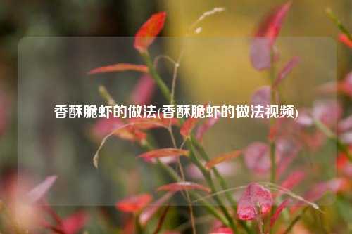 香酥脆虾的做法(香酥脆虾的做法视频)